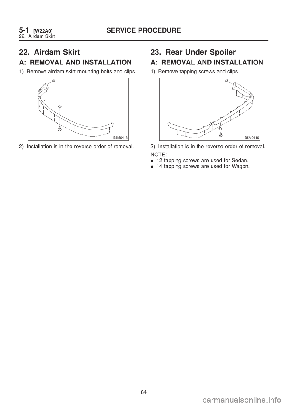 SUBARU LEGACY 1999  Service Repair Manual 22. Airdam Skirt
A: REMOVAL AND INSTALLATION
1) Remove airdam skirt mounting bolts and clips.
B5M0418
2) Installation is in the reverse order of removal.
23. Rear Under Spoiler
A: REMOVAL AND INSTALLA