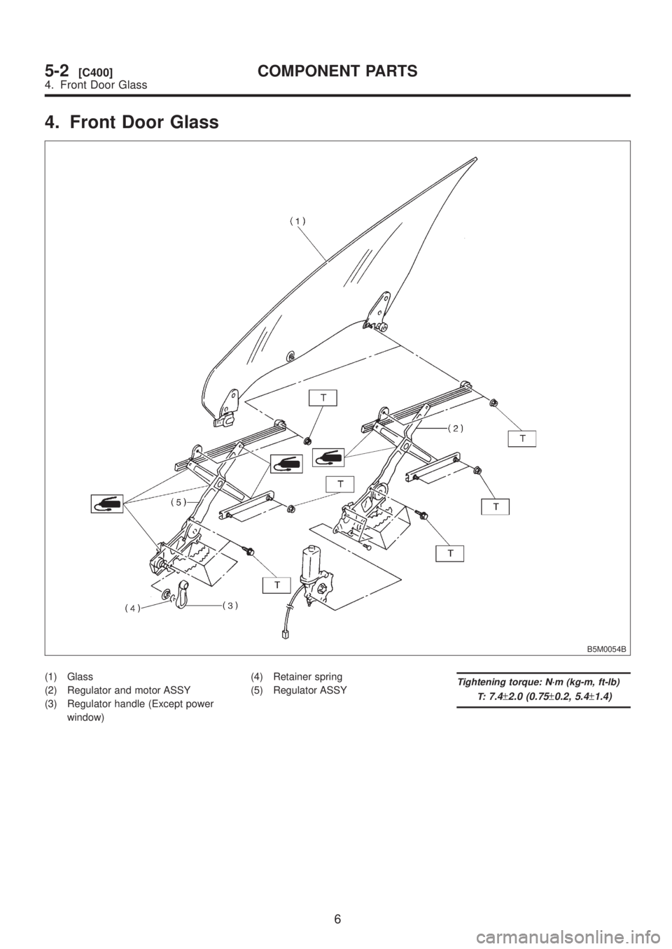SUBARU LEGACY 1999  Service Repair Manual 4. Front Door Glass
B5M0054B
(1) Glass
(2) Regulator and motor ASSY
(3) Regulator handle (Except power
window)(4) Retainer spring
(5) Regulator ASSYTightening torque: N´m (kg-m, ft-lb)
T:
7.4±2.0 (0