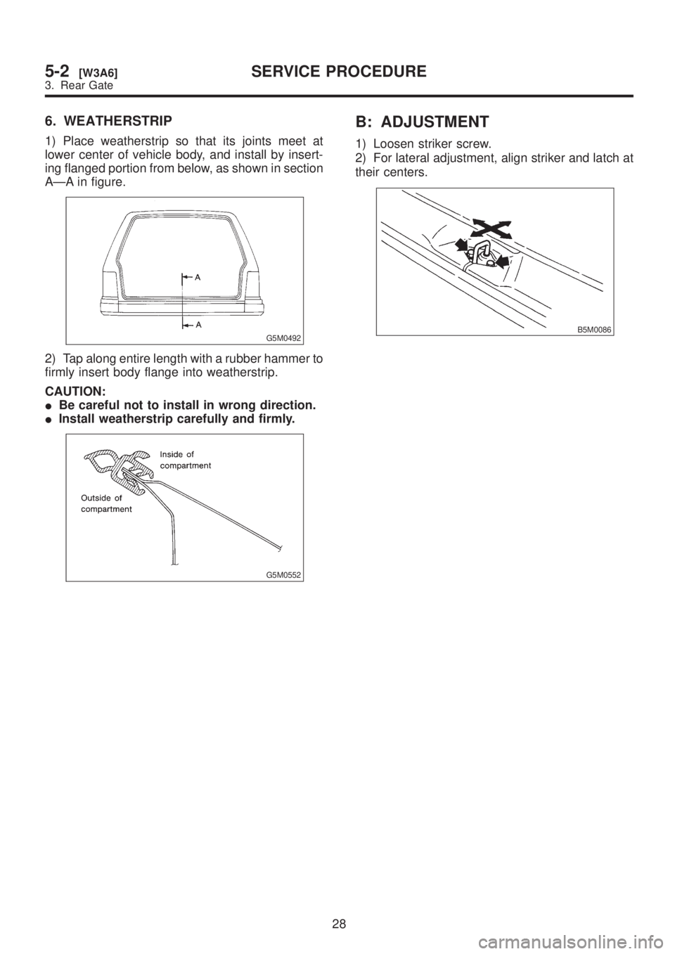 SUBARU LEGACY 1999  Service Repair Manual 6. WEATHERSTRIP
1) Place weatherstrip so that its joints meet at
lower center of vehicle body, and install by insert-
ing flanged portion from below, as shown in section
AÐA in figure.
G5M0492
2) Tap