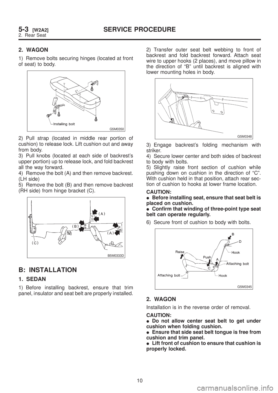 SUBARU LEGACY 1999  Service Repair Manual 2. WAGON
1) Remove bolts securing hinges (located at front
of seat) to body.
G5M0350
2) Pull strap (located in middle rear portion of
cushion) to release lock. Lift cushion out and away
from body.
3) 