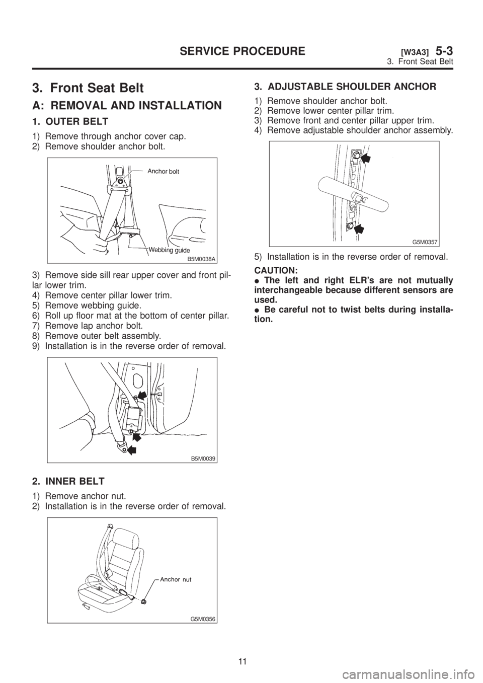SUBARU LEGACY 1999  Service Repair Manual 3. Front Seat Belt
A: REMOVAL AND INSTALLATION
1. OUTER BELT
1) Remove through anchor cover cap.
2) Remove shoulder anchor bolt.
B5M0038A
3) Remove side sill rear upper cover and front pil-
lar lower 