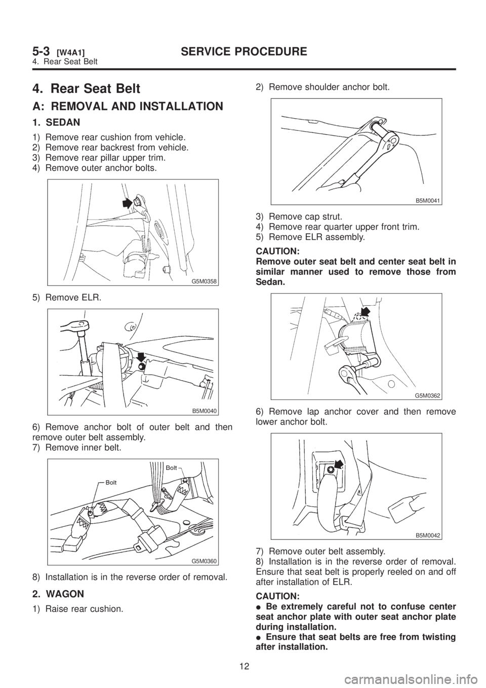 SUBARU LEGACY 1999  Service Repair Manual 4. Rear Seat Belt
A: REMOVAL AND INSTALLATION
1. SEDAN
1) Remove rear cushion from vehicle.
2) Remove rear backrest from vehicle.
3) Remove rear pillar upper trim.
4) Remove outer anchor bolts.
G5M035