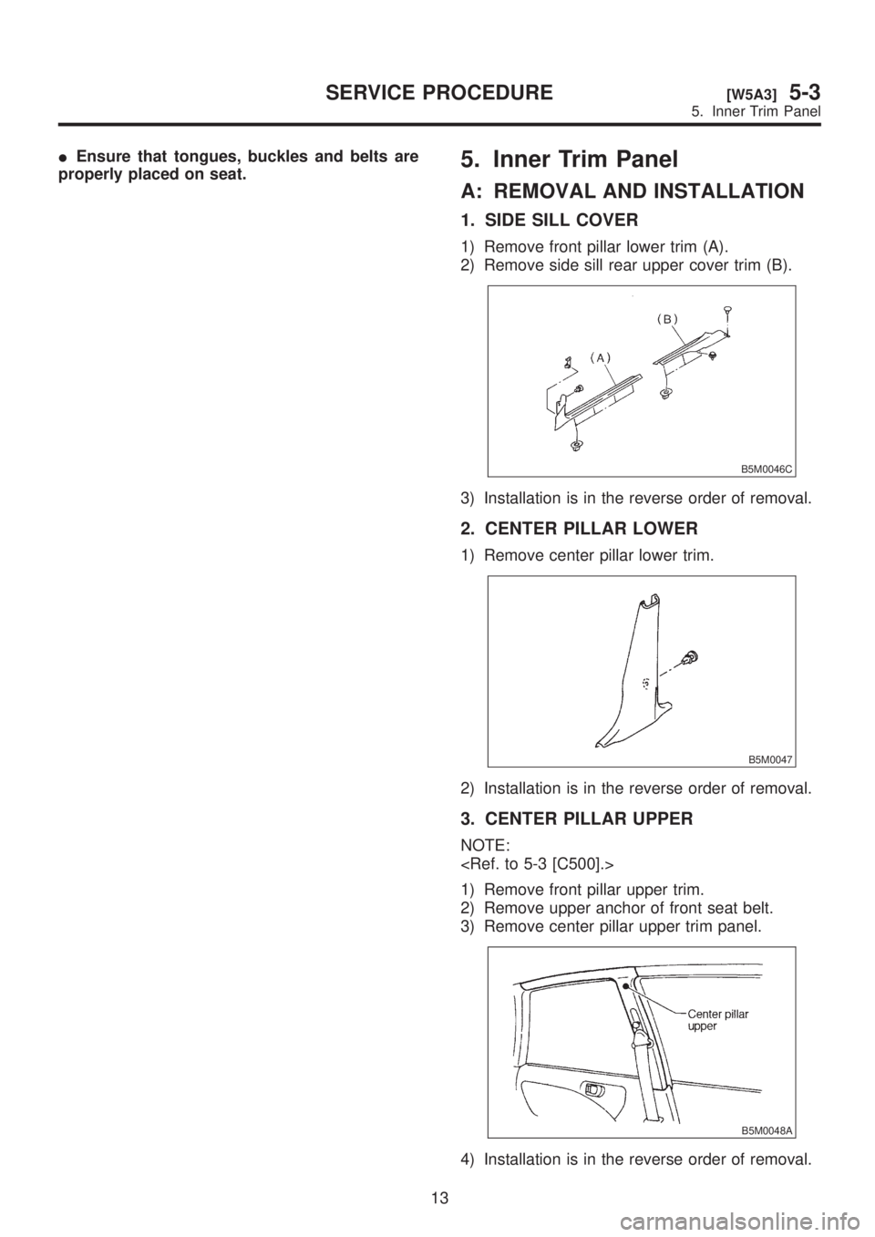 SUBARU LEGACY 1999  Service Repair Manual IEnsure that tongues, buckles and belts are
properly placed on seat.5. Inner Trim Panel
A: REMOVAL AND INSTALLATION
1. SIDE SILL COVER
1) Remove front pillar lower trim (A).
2) Remove side sill rear u