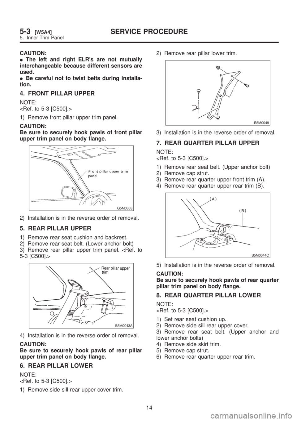 SUBARU LEGACY 1999  Service Repair Manual CAUTION:
IThe left and right ELRs are not mutually
interchangeable because different sensors are
used.
IBe careful not to twist belts during installa-
tion.
4. FRONT PILLAR UPPER
NOTE:
<Ref. to 5-3 [