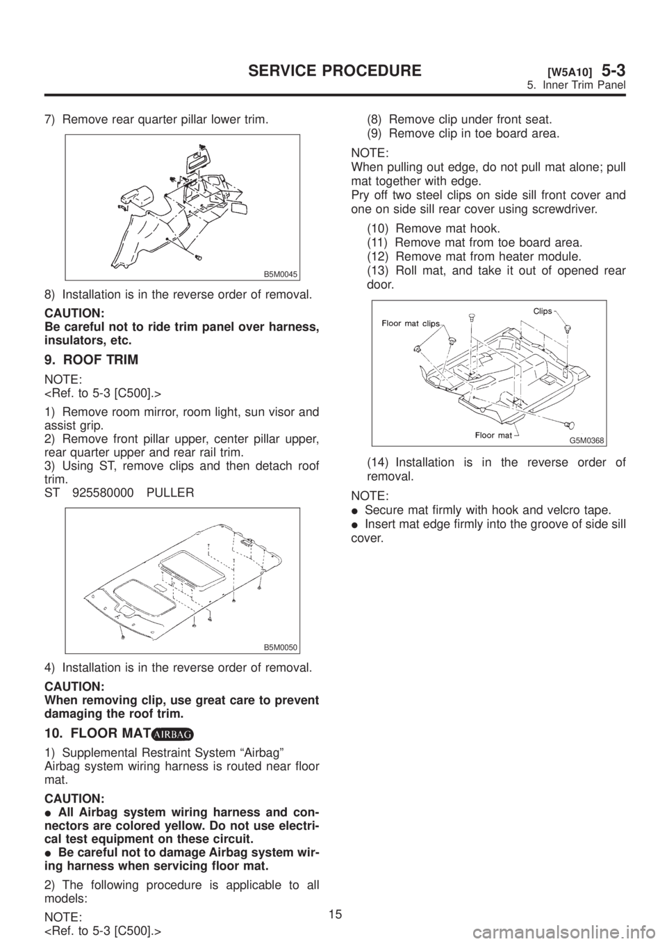 SUBARU LEGACY 1999  Service Repair Manual 7) Remove rear quarter pillar lower trim.
B5M0045
8) Installation is in the reverse order of removal.
CAUTION:
Be careful not to ride trim panel over harness,
insulators, etc.
9. ROOF TRIM
NOTE:
<Ref.