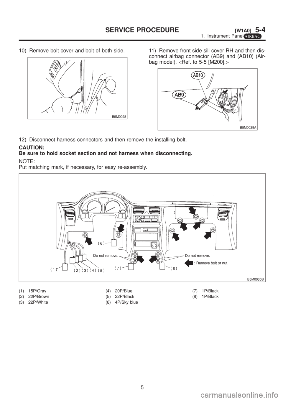 SUBARU LEGACY 1999  Service Repair Manual 10) Remove bolt cover and bolt of both side.
B5M0028
11) Remove front side sill cover RH and then dis-
connect airbag connector (AB9) and (AB10) (Air-
bag model). <Ref. to 5-5 [M200].>
B5M0029A
12) Di