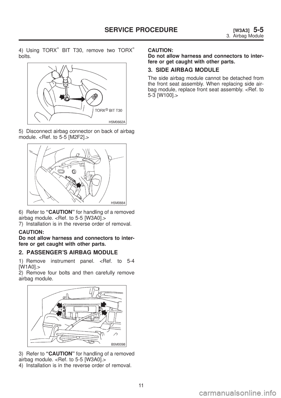 SUBARU LEGACY 1999  Service Repair Manual 4) Using TORXTBIT T30, remove two TORXT
bolts.
H5M0662A
5) Disconnect airbag connector on back of airbag
module. <Ref. to 5-5 [M2F2].>
H5M0664
6) Refer toªCAUTIONºfor handling of a removed
airbag mo
