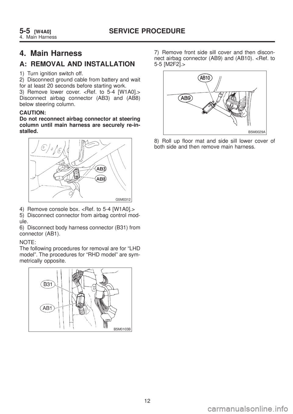 SUBARU LEGACY 1999 Service Repair Manual 4. Main Harness
A: REMOVAL AND INSTALLATION
1) Turn ignition switch off.
2) Disconnect ground cable from battery and wait
for at least 20 seconds before starting work.
3) Remove lower cover. <Ref. to SUBARU LEGACY 1999 Service Repair Manual 4. Main Harness
A: REMOVAL AND INSTALLATION
1) Turn ignition switch off.
2) Disconnect ground cable from battery and wait
for at least 20 seconds before starting work.
3) Remove lower cover. <Ref. to