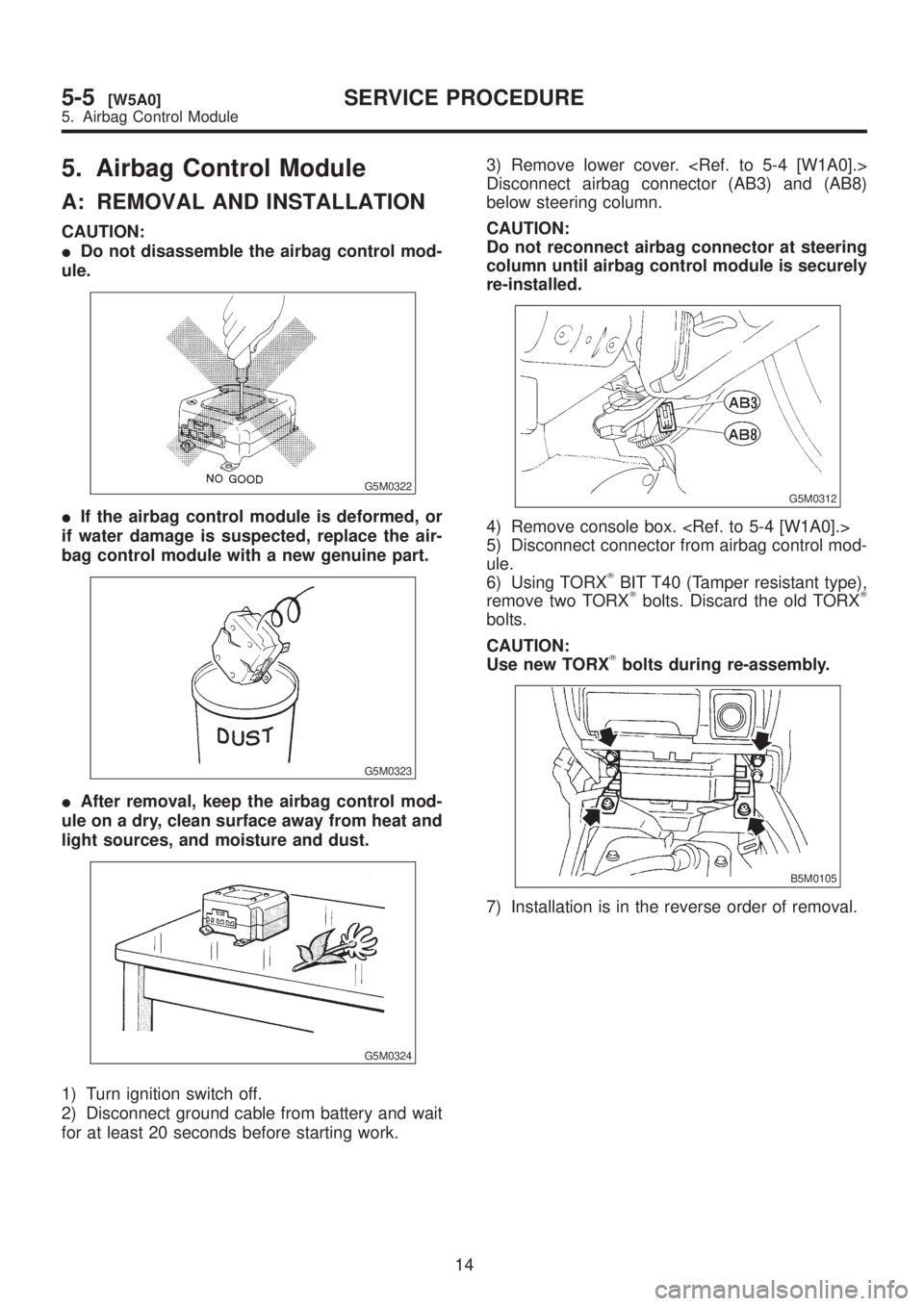 SUBARU LEGACY 1999 Service Repair Manual 5. Airbag Control Module
A: REMOVAL AND INSTALLATION
CAUTION:
IDo not disassemble the airbag control mod-
ule.
G5M0322
IIf the airbag control module is deformed, or
if water damage is suspected, repla SUBARU LEGACY 1999 Service Repair Manual 5. Airbag Control Module
A: REMOVAL AND INSTALLATION
CAUTION:
IDo not disassemble the airbag control mod-
ule.
G5M0322
IIf the airbag control module is deformed, or
if water damage is suspected, repla