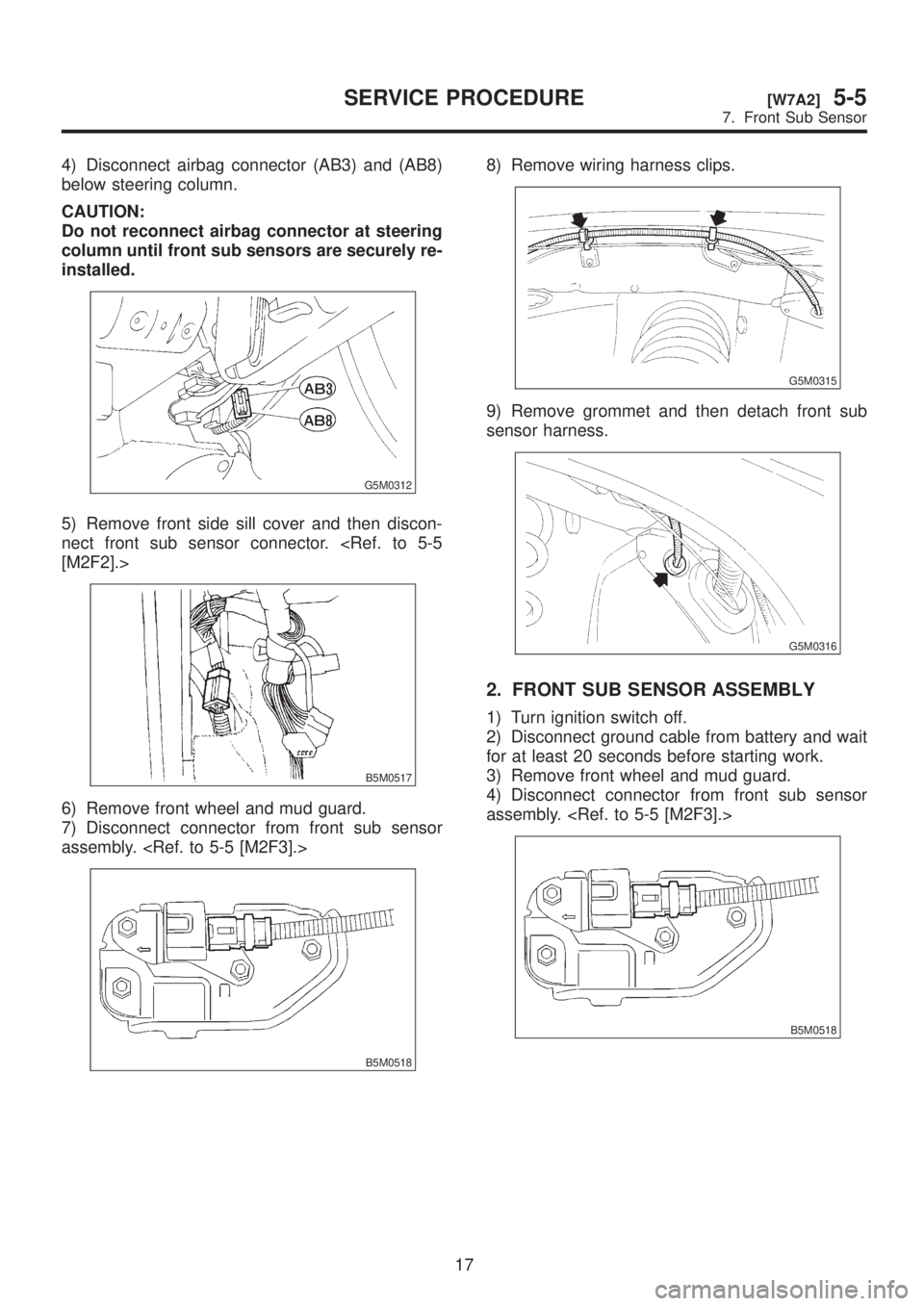 SUBARU LEGACY 1999 Service Repair Manual 4) Disconnect airbag connector (AB3) and (AB8)
below steering column.
CAUTION:
Do not reconnect airbag connector at steering
column until front sub sensors are securely re-
installed.
G5M0312
5) Remov SUBARU LEGACY 1999 Service Repair Manual 4) Disconnect airbag connector (AB3) and (AB8)
below steering column.
CAUTION:
Do not reconnect airbag connector at steering
column until front sub sensors are securely re-
installed.
G5M0312
5) Remov