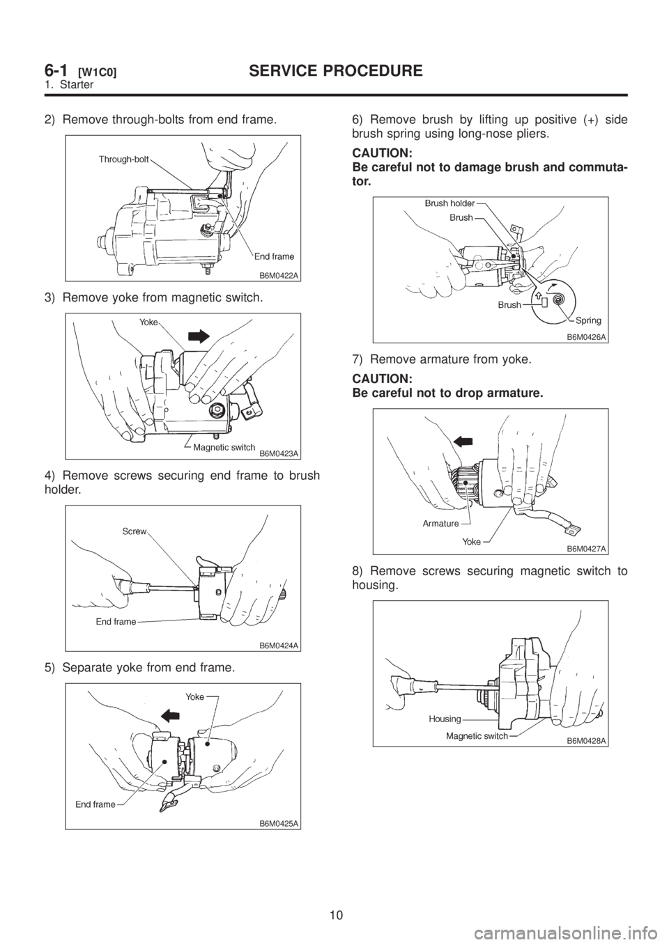 SUBARU LEGACY 1999 Service Repair Manual 2) Remove through-bolts from end frame.
B6M0422A
3) Remove yoke from magnetic switch.
B6M0423A
4) Remove screws securing end frame to brush
holder.
B6M0424A
5) Separate yoke from end frame.
B6M0425A
6 SUBARU LEGACY 1999 Service Repair Manual 2) Remove through-bolts from end frame.
B6M0422A
3) Remove yoke from magnetic switch.
B6M0423A
4) Remove screws securing end frame to brush
holder.
B6M0424A
5) Separate yoke from end frame.
B6M0425A
6