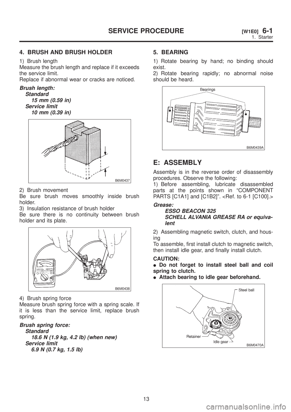 SUBARU LEGACY 1999 Service Repair Manual 4. BRUSH AND BRUSH HOLDER
1) Brush length
Measure the brush length and replace if it exceeds
the service limit.
Replace if abnormal wear or cracks are noticed.
Brush length:
Standard
15 mm (0.59 in)
S SUBARU LEGACY 1999 Service Repair Manual 4. BRUSH AND BRUSH HOLDER
1) Brush length
Measure the brush length and replace if it exceeds
the service limit.
Replace if abnormal wear or cracks are noticed.
Brush length:
Standard
15 mm (0.59 in)
S
