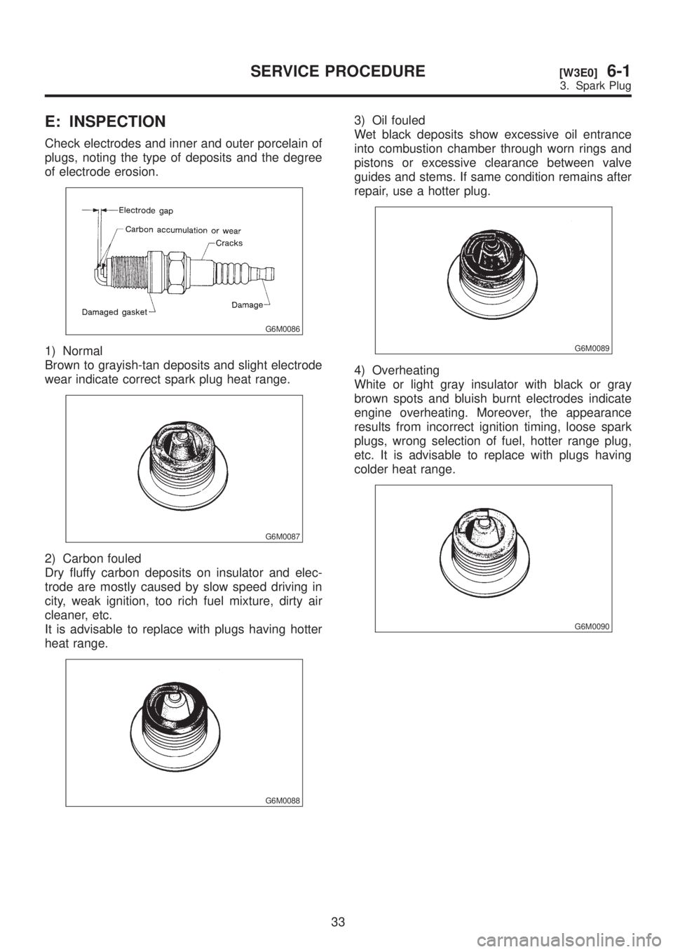 SUBARU LEGACY 1999 Service Repair Manual E: INSPECTION
Check electrodes and inner and outer porcelain of
plugs, noting the type of deposits and the degree
of electrode erosion.
G6M0086
1) Normal
Brown to grayish-tan deposits and slight elect SUBARU LEGACY 1999 Service Repair Manual E: INSPECTION
Check electrodes and inner and outer porcelain of
plugs, noting the type of deposits and the degree
of electrode erosion.
G6M0086
1) Normal
Brown to grayish-tan deposits and slight elect