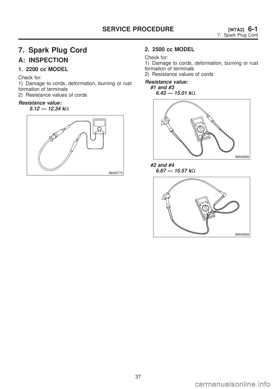 SUBARU LEGACY 1999 Service Repair Manual 7. Spark Plug Cord
A: INSPECTION
1. 2200 cc MODEL
Check for:
1) Damage to cords, deformation, burning or rust
formation of terminals
2) Resistance values of cords
Resistance value:
5.12 Ð 12.34 k
W
B SUBARU LEGACY 1999 Service Repair Manual 7. Spark Plug Cord
A: INSPECTION
1. 2200 cc MODEL
Check for:
1) Damage to cords, deformation, burning or rust
formation of terminals
2) Resistance values of cords
Resistance value:
5.12 Ð 12.34 k
W
B