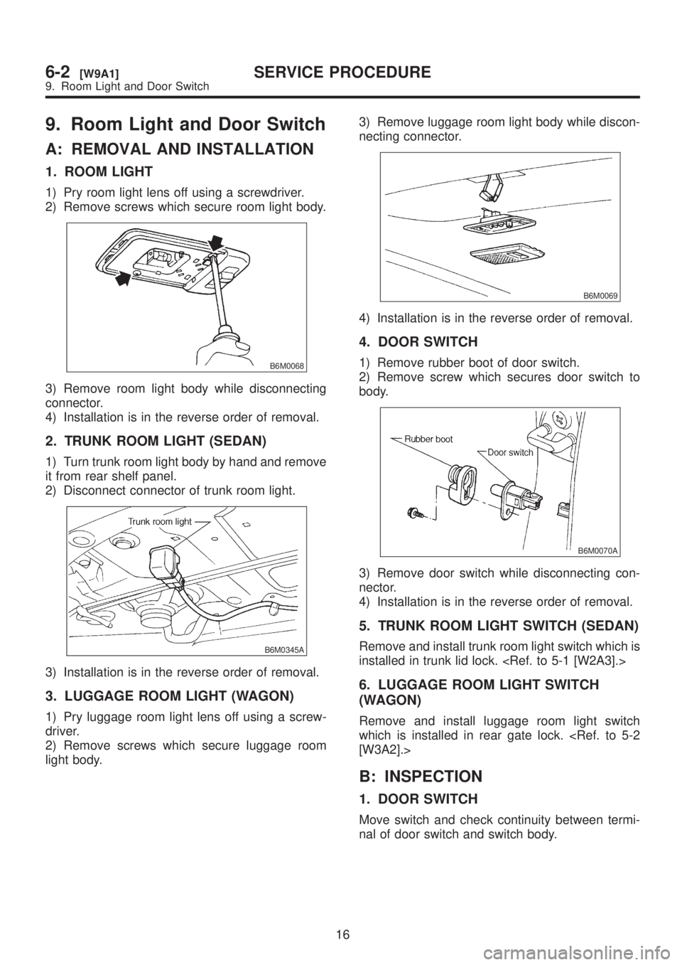 SUBARU LEGACY 1999 Service Repair Manual 9. Room Light and Door Switch
A: REMOVAL AND INSTALLATION
1. ROOM LIGHT
1) Pry room light lens off using a screwdriver.
2) Remove screws which secure room light body.
B6M0068
3) Remove room light body SUBARU LEGACY 1999 Service Repair Manual 9. Room Light and Door Switch
A: REMOVAL AND INSTALLATION
1. ROOM LIGHT
1) Pry room light lens off using a screwdriver.
2) Remove screws which secure room light body.
B6M0068
3) Remove room light body