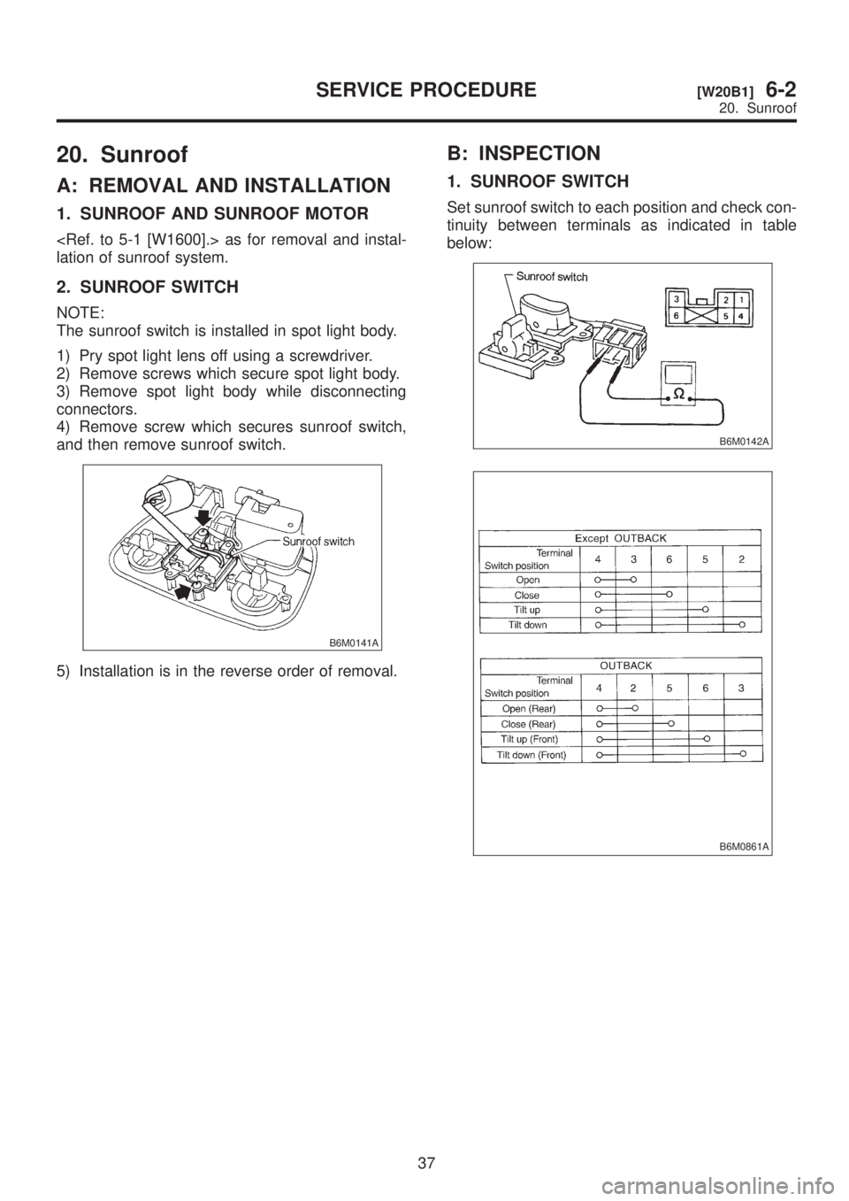 SUBARU LEGACY 1999  Service Repair Manual 20. Sunroof
A: REMOVAL AND INSTALLATION
1. SUNROOF AND SUNROOF MOTOR
<Ref. to 5-1 [W1600].> as for removal and instal-
lation of sunroof system.
2. SUNROOF SWITCH
NOTE:
The sunroof switch is installed