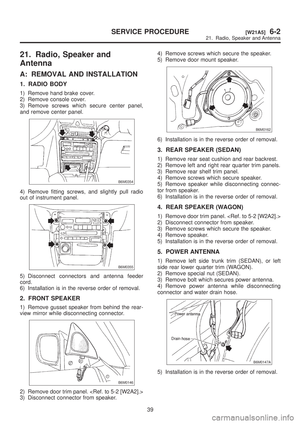 SUBARU LEGACY 1999  Service Repair Manual 21. Radio, Speaker and
Antenna
A: REMOVAL AND INSTALLATION
1. RADIO BODY
1) Remove hand brake cover.
2) Remove console cover.
3) Remove screws which secure center panel,
and remove center panel.
B6M03