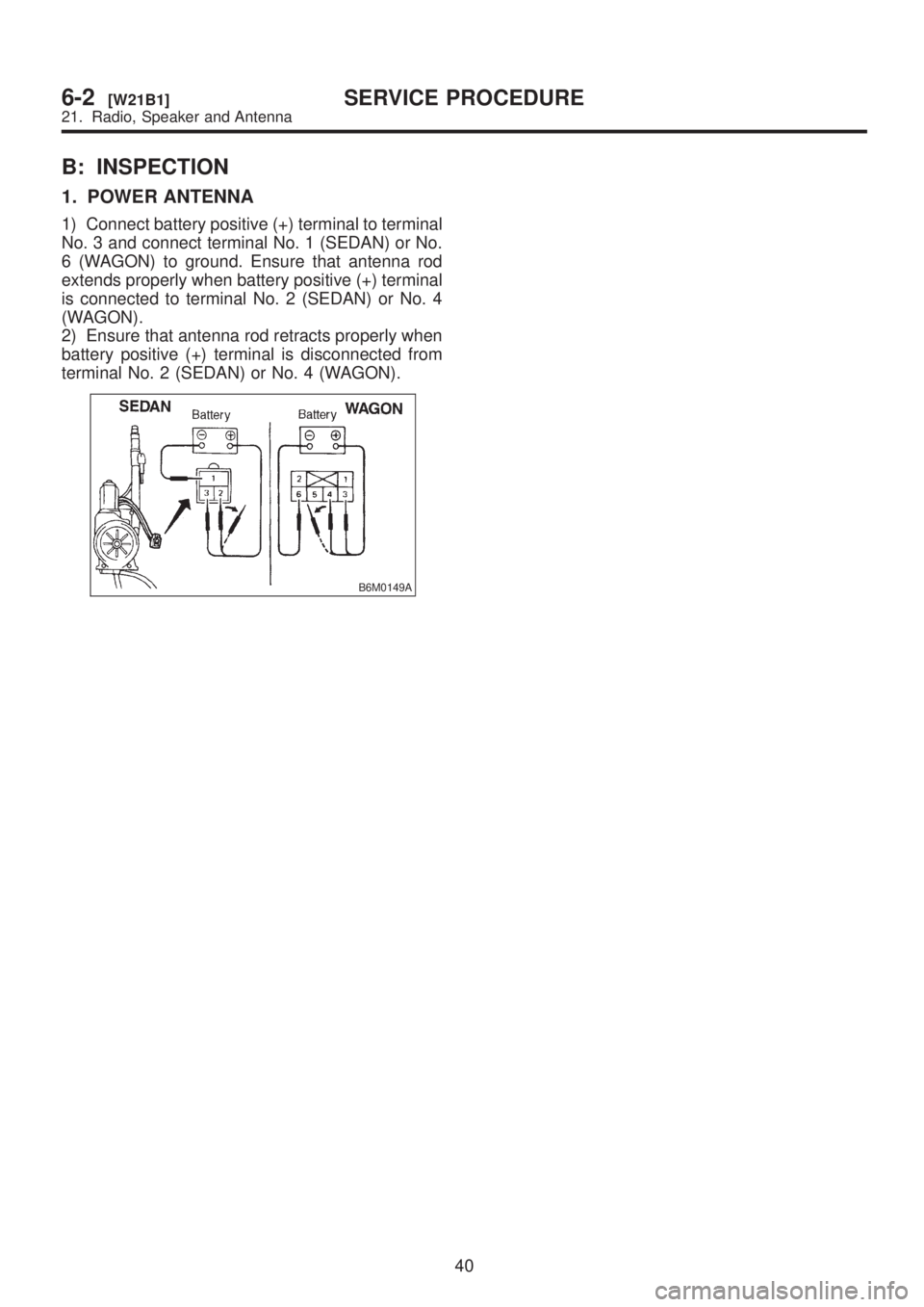 SUBARU LEGACY 1999  Service Repair Manual B: INSPECTION
1. POWER ANTENNA
1) Connect battery positive (+) terminal to terminal
No. 3 and connect terminal No. 1 (SEDAN) or No.
6 (WAGON) to ground. Ensure that antenna rod
extends properly when b