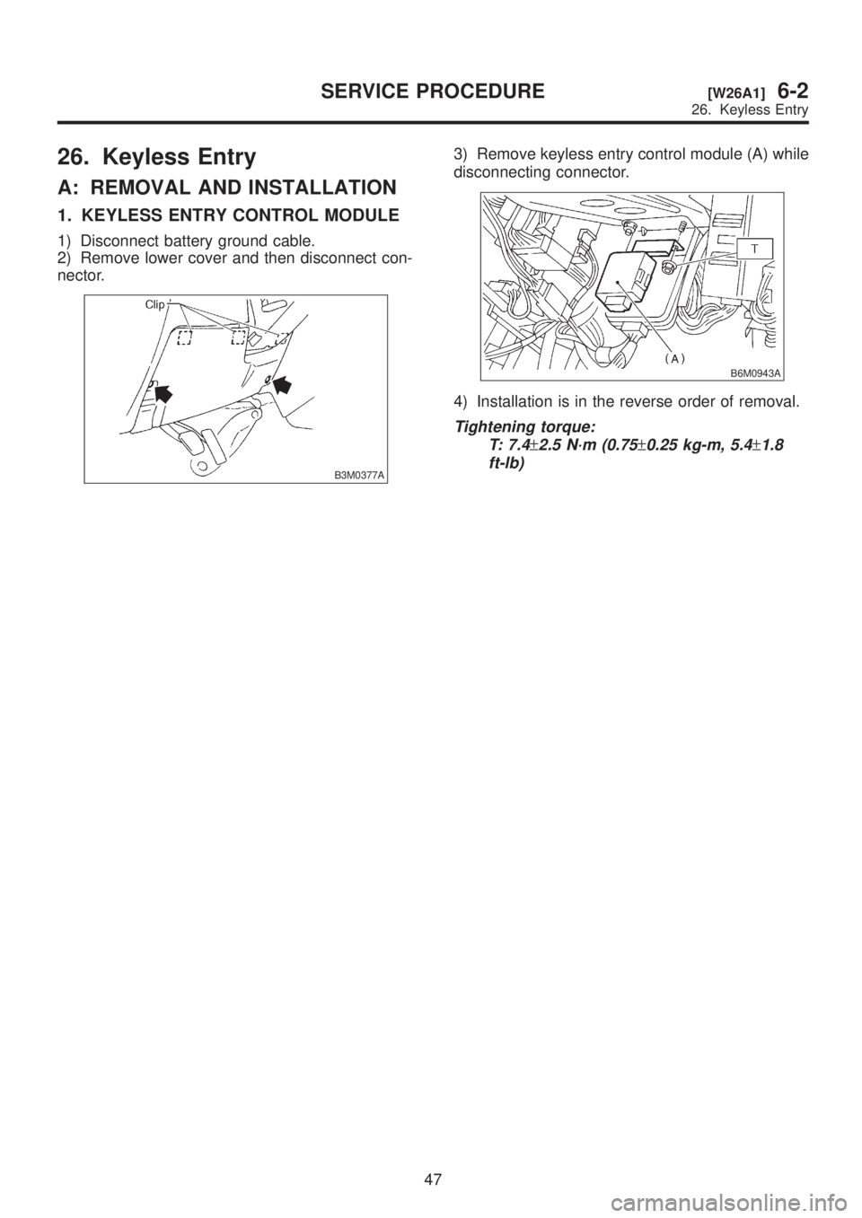 SUBARU LEGACY 1999 Service Repair Manual 26. Keyless Entry
A: REMOVAL AND INSTALLATION
1. KEYLESS ENTRY CONTROL MODULE
1) Disconnect battery ground cable.
2) Remove lower cover and then disconnect con-
nector.
B3M0377A
3) Remove keyless entr SUBARU LEGACY 1999 Service Repair Manual 26. Keyless Entry
A: REMOVAL AND INSTALLATION
1. KEYLESS ENTRY CONTROL MODULE
1) Disconnect battery ground cable.
2) Remove lower cover and then disconnect con-
nector.
B3M0377A
3) Remove keyless entr