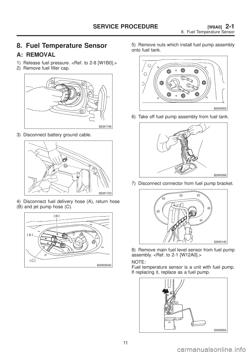 SUBARU LEGACY 1999  Service User Guide 8. Fuel Temperature Sensor
A: REMOVAL
1) Release fuel pressure. <Ref. to 2-8 [W1B0].>
2) Remove fuel filler cap.
B2M1746
3) Disconnect battery ground cable.
B2M1723
4) Disconnect fuel delivery hose (A