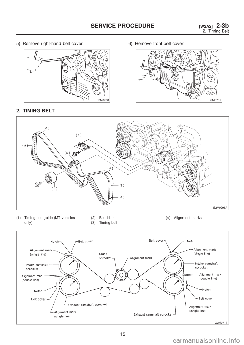SUBARU LEGACY 1999  Service Repair Manual 5) Remove right-hand belt cover.
B2M0730
6) Remove front belt cover.
B2M0731
2. TIMING BELT
S2M0295A
(1) Timing belt guide (MT vehicles
only)(2) Belt idler
(3) Timing belt(a) Alignment marks
G2M0713
1