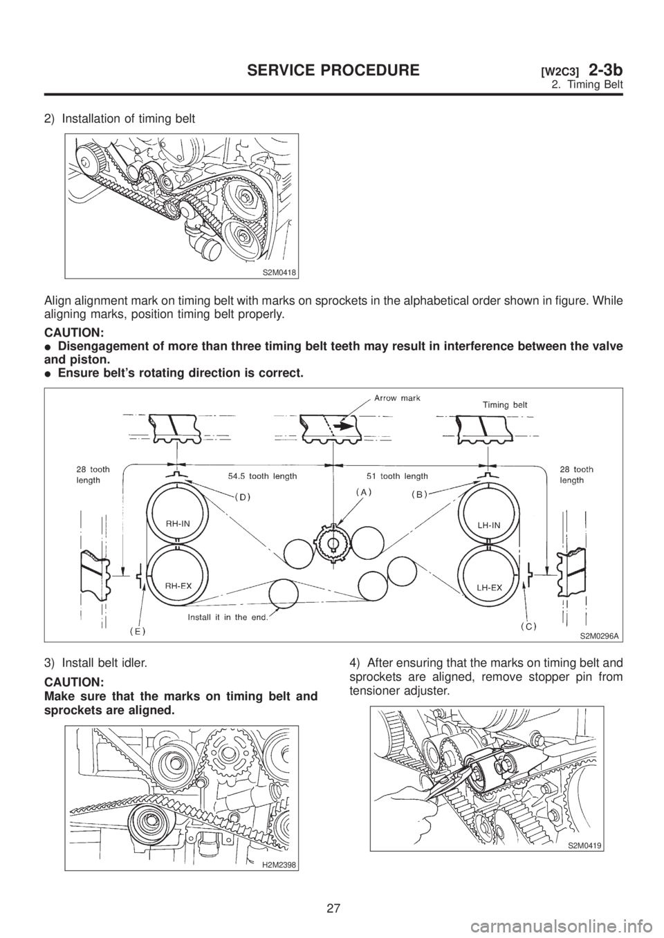 SUBARU LEGACY 1999  Service Repair Manual 2) Installation of timing belt
S2M0418
Align alignment mark on timing belt with marks on sprockets in the alphabetical order shown in figure. While
aligning marks, position timing belt properly.
CAUTI