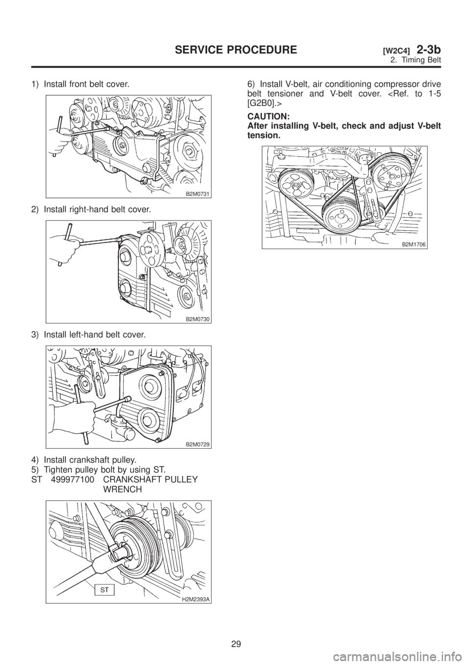 SUBARU LEGACY 1999  Service Repair Manual 1) Install front belt cover.
B2M0731
2) Install right-hand belt cover.
B2M0730
3) Install left-hand belt cover.
B2M0729
4) Install crankshaft pulley.
5) Tighten pulley bolt by using ST.
ST 499977100 C