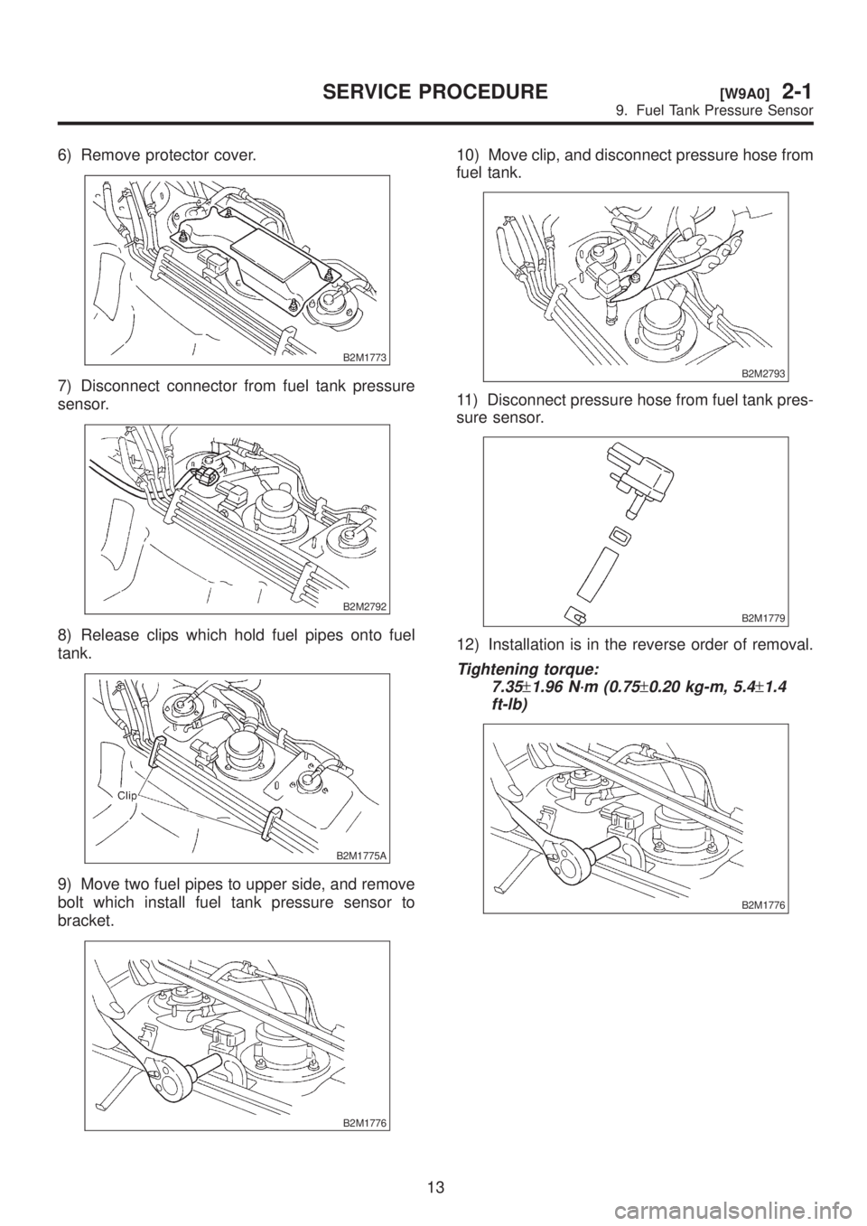 SUBARU LEGACY 1999  Service User Guide 6) Remove protector cover.
B2M1773
7) Disconnect connector from fuel tank pressure
sensor.
B2M2792
8) Release clips which hold fuel pipes onto fuel
tank.
B2M1775A
9) Move two fuel pipes to upper side,