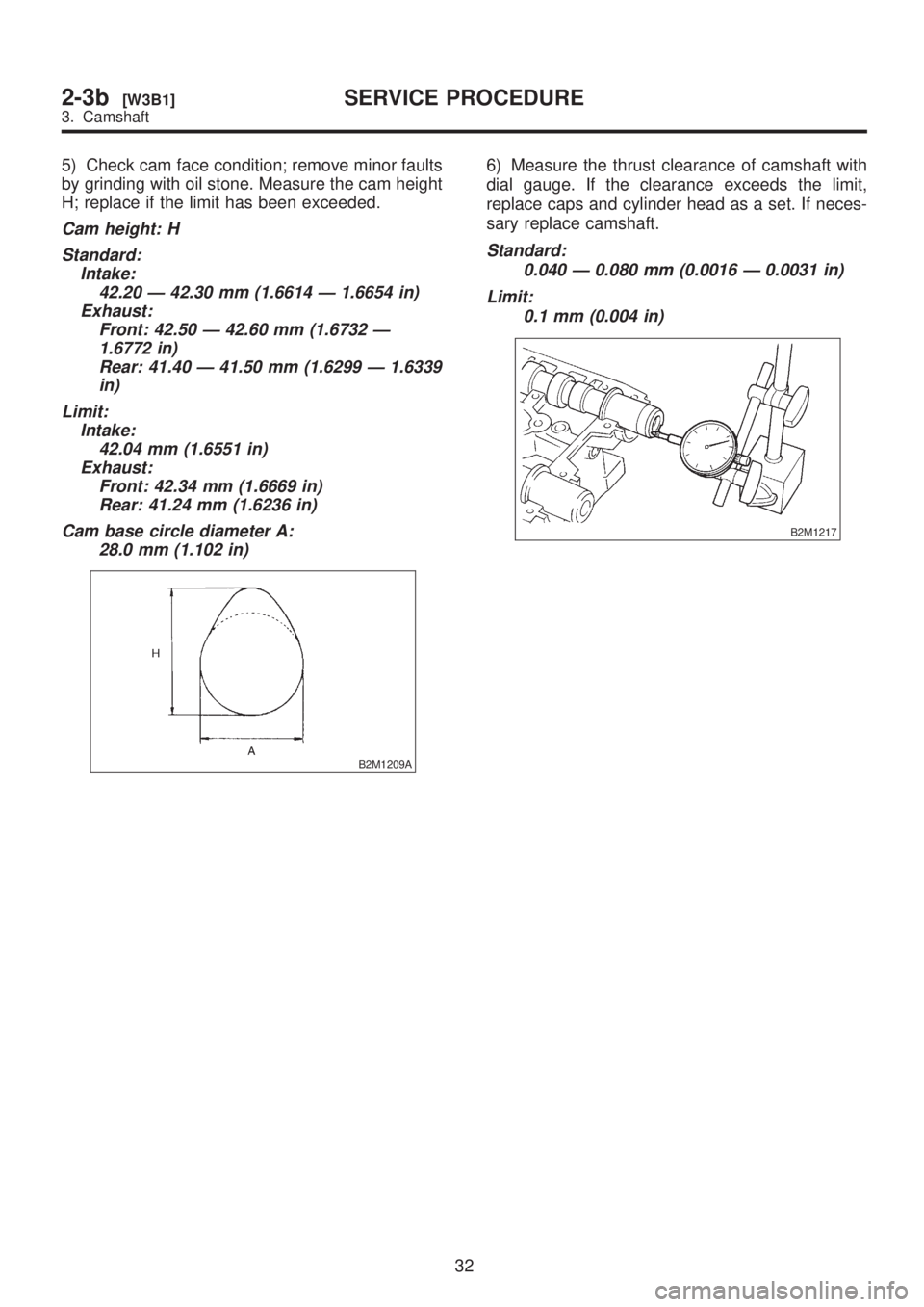 SUBARU LEGACY 1999  Service Repair Manual 5) Check cam face condition; remove minor faults
by grinding with oil stone. Measure the cam height
H; replace if the limit has been exceeded.
Cam height: H
Standard:
Intake:
42.20 Ð 42.30 mm (1.6614