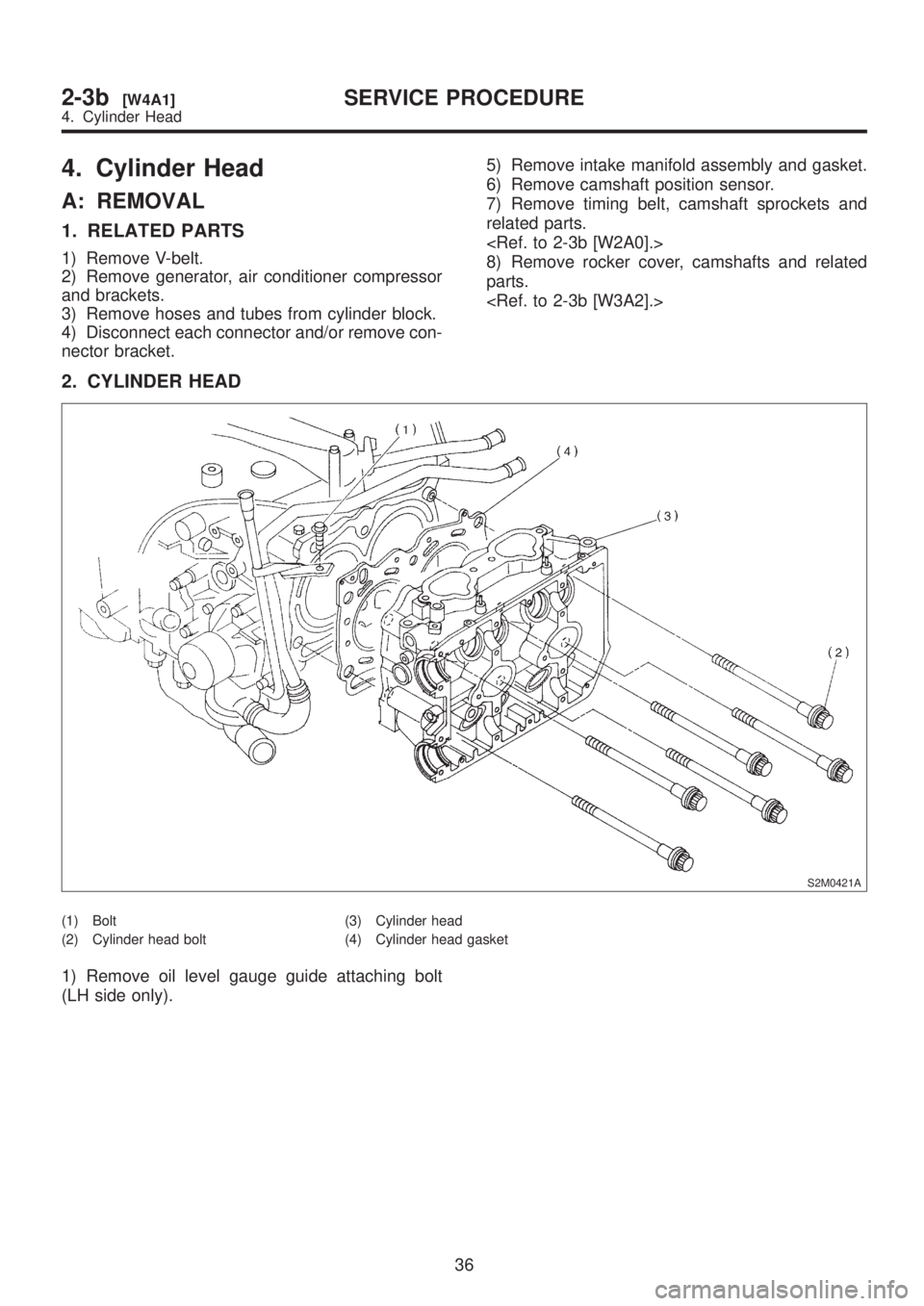 SUBARU LEGACY 1999  Service Repair Manual 4. Cylinder Head
A: REMOVAL
1. RELATED PARTS
1) Remove V-belt.
2) Remove generator, air conditioner compressor
and brackets.
3) Remove hoses and tubes from cylinder block.
4) Disconnect each connector