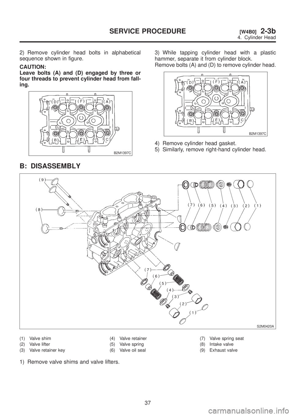 SUBARU LEGACY 1999  Service Repair Manual 2) Remove cylinder head bolts in alphabetical
sequence shown in figure.
CAUTION:
Leave bolts (A) and (D) engaged by three or
four threads to prevent cylinder head from fall-
ing.
B2M1397C
3) While tap