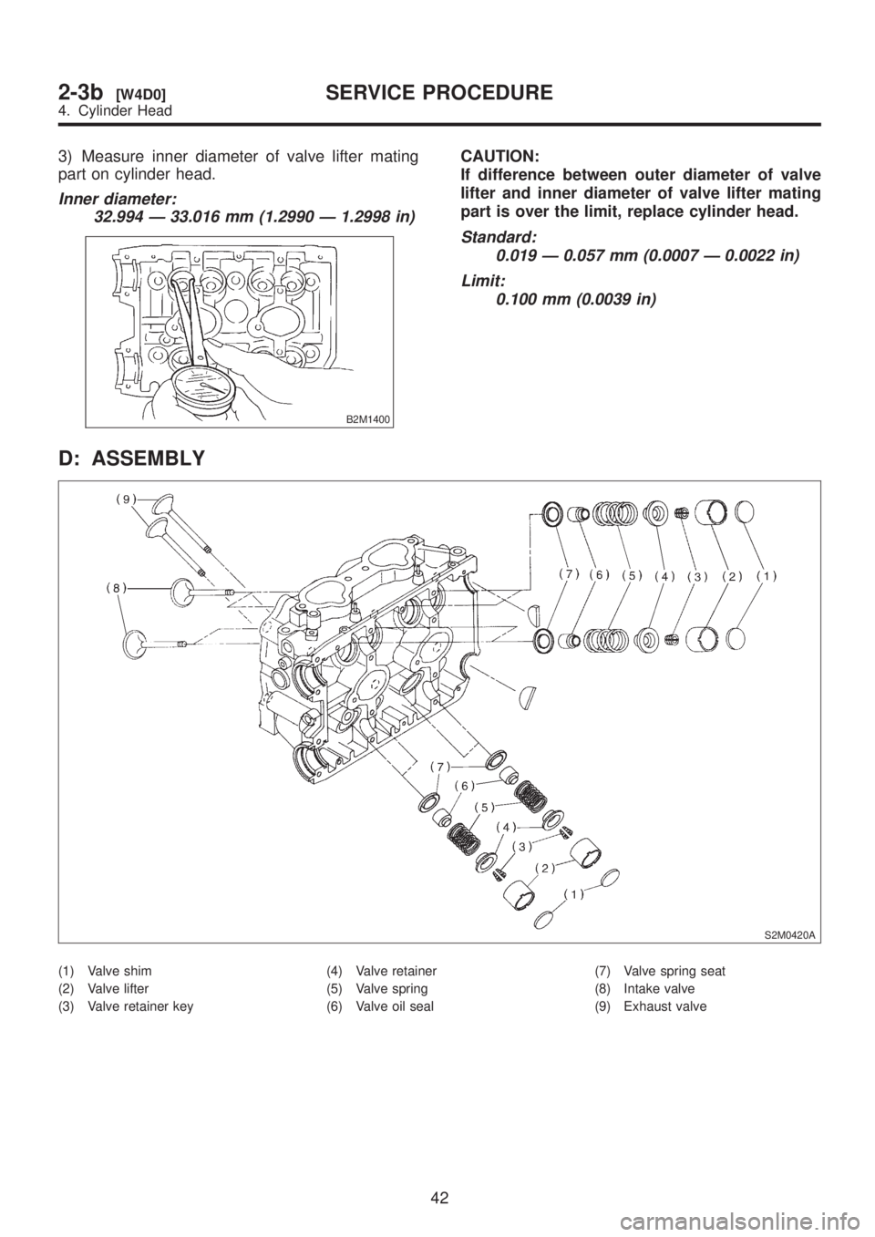 SUBARU LEGACY 1999  Service Repair Manual 3) Measure inner diameter of valve lifter mating
part on cylinder head.
Inner diameter:
32.994 Ð 33.016 mm (1.2990 Ð 1.2998 in)
B2M1400
CAUTION:
If difference between outer diameter of valve
lifter 