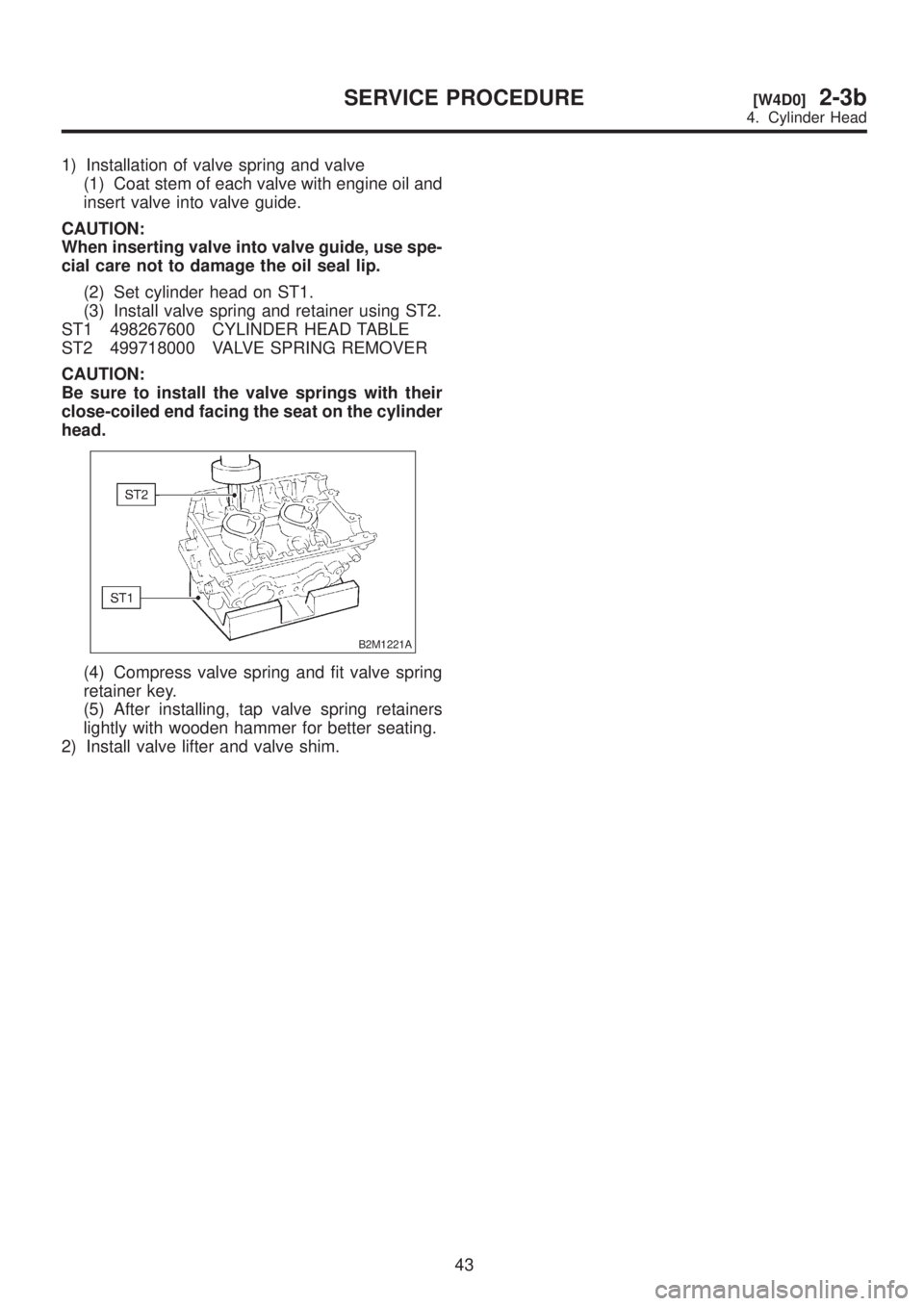 SUBARU LEGACY 1999  Service Repair Manual 1) Installation of valve spring and valve
(1) Coat stem of each valve with engine oil and
insert valve into valve guide.
CAUTION:
When inserting valve into valve guide, use spe-
cial care not to damag