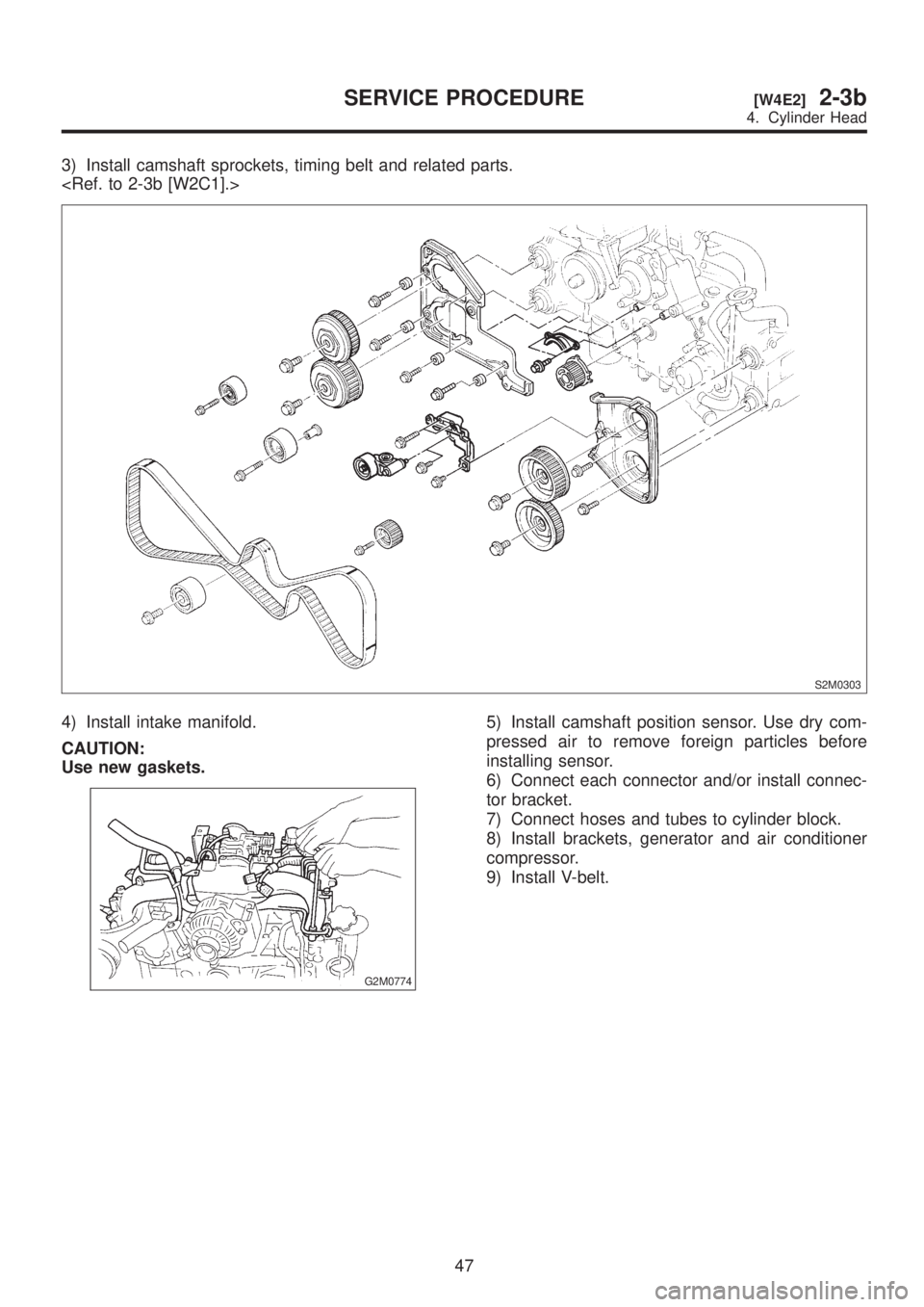 SUBARU LEGACY 1999  Service Repair Manual 3) Install camshaft sprockets, timing belt and related parts.
<Ref. to 2-3b [W2C1].>
S2M0303
4) Install intake manifold.
CAUTION:
Use new gaskets.
G2M0774
5) Install camshaft position sensor. Use dry 
