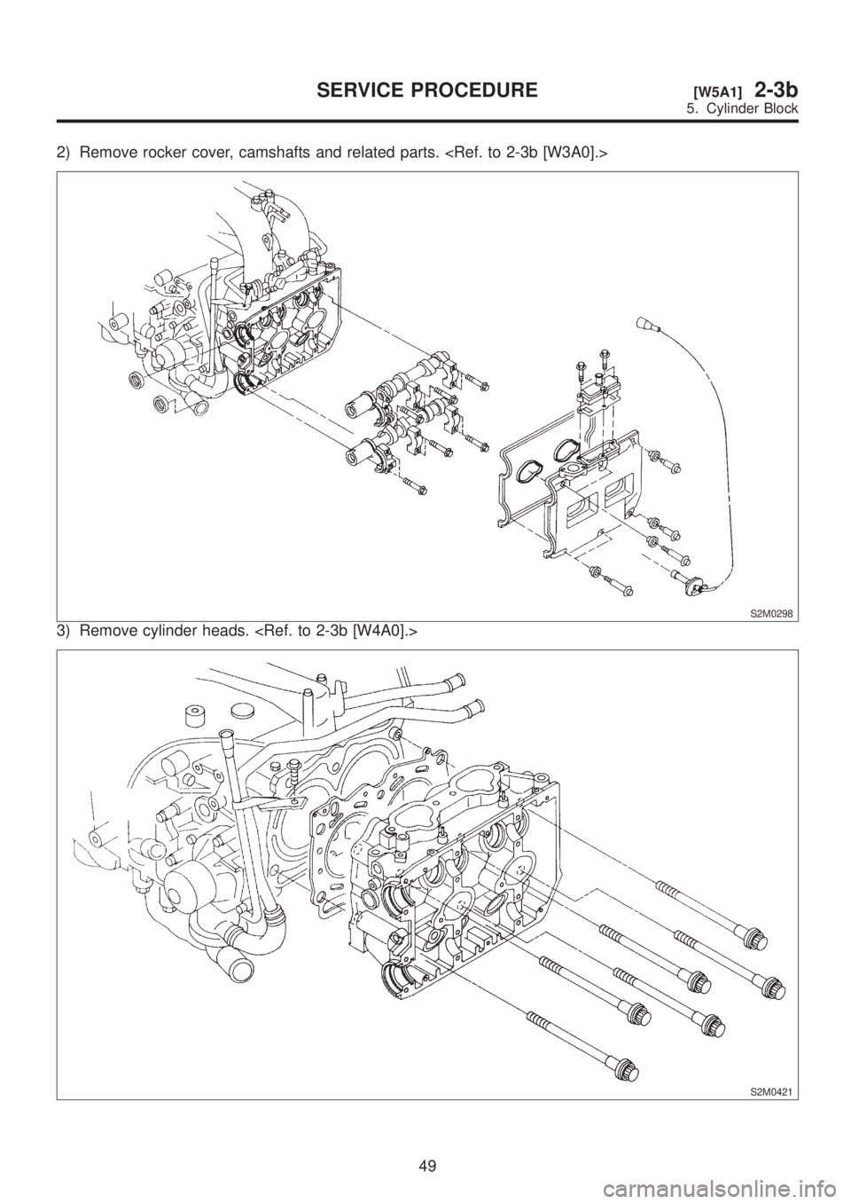 SUBARU LEGACY 1999  Service Repair Manual 2) Remove rocker cover, camshafts and related parts. <Ref. to 2-3b [W3A0].>
S2M0298
3) Remove cylinder heads. <Ref. to 2-3b [W4A0].>
S2M0421
49
[W5A1]2-3bSERVICE PROCEDURE
5. Cylinder Block  