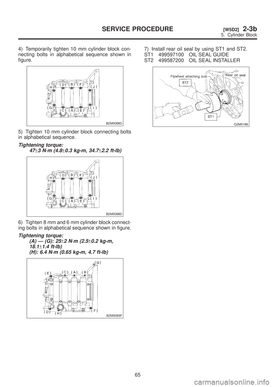 SUBARU LEGACY 1999  Service Repair Manual 4) Temporarily tighten 10 mm cylinder block con-
necting bolts in alphabetical sequence shown in
figure.
B2M0088D
5) Tighten 10 mm cylinder block connecting bolts
in alphabetical sequence.
Tightening 