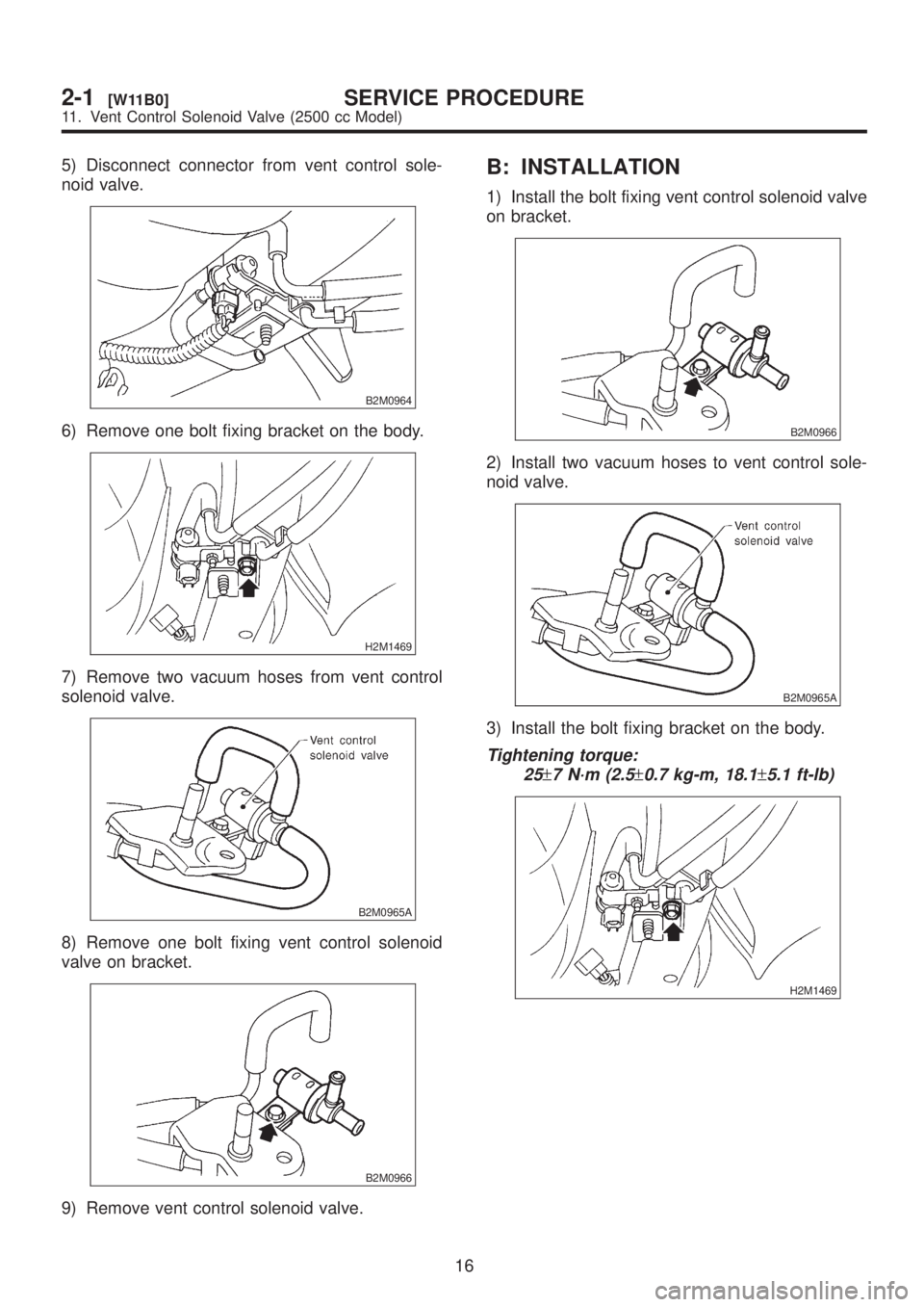 SUBARU LEGACY 1999  Service Owners Manual 5) Disconnect connector from vent control sole-
noid valve.
B2M0964
6) Remove one bolt fixing bracket on the body.
H2M1469
7) Remove two vacuum hoses from vent control
solenoid valve.
B2M0965A
8) Remo