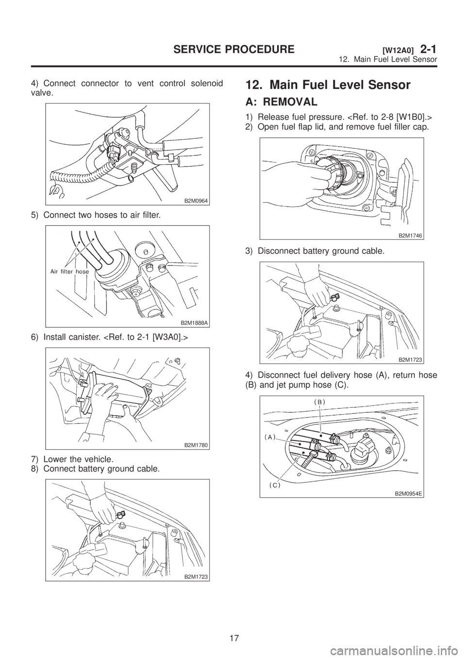 SUBARU LEGACY 1999  Service Owners Manual 4) Connect connector to vent control solenoid
valve.
B2M0964
5) Connect two hoses to air filter.
B2M1888A
6) Install canister. <Ref. to 2-1 [W3A0].>
B2M1780
7) Lower the vehicle.
8) Connect battery gr