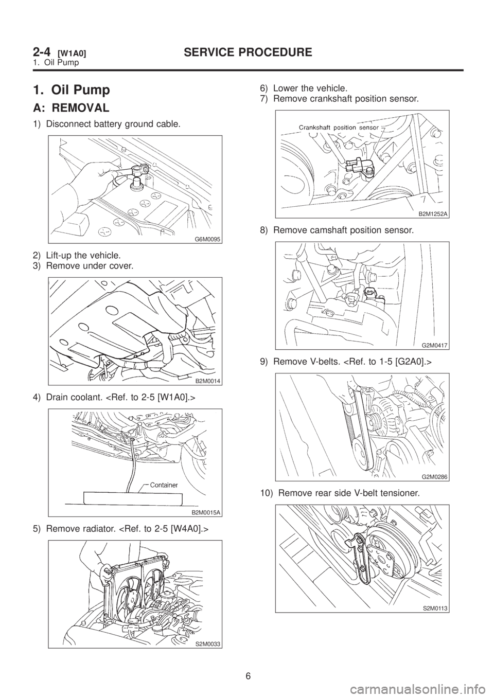 SUBARU LEGACY 1999  Service Repair Manual 1. Oil Pump
A: REMOVAL
1) Disconnect battery ground cable.
G6M0095
2) Lift-up the vehicle.
3) Remove under cover.
B2M0014
4) Drain coolant. <Ref. to 2-5 [W1A0].>
B2M0015A
5) Remove radiator. <Ref. to 