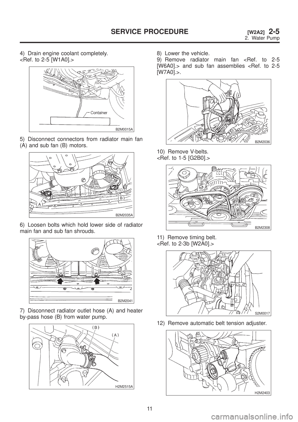 SUBARU LEGACY 1999  Service Repair Manual 4) Drain engine coolant completely.
<Ref. to 2-5 [W1A0].>
B2M0015A
5) Disconnect connectors from radiator main fan
(A) and sub fan (B) motors.
B2M2035A
6) Loosen bolts which hold lower side of radiato