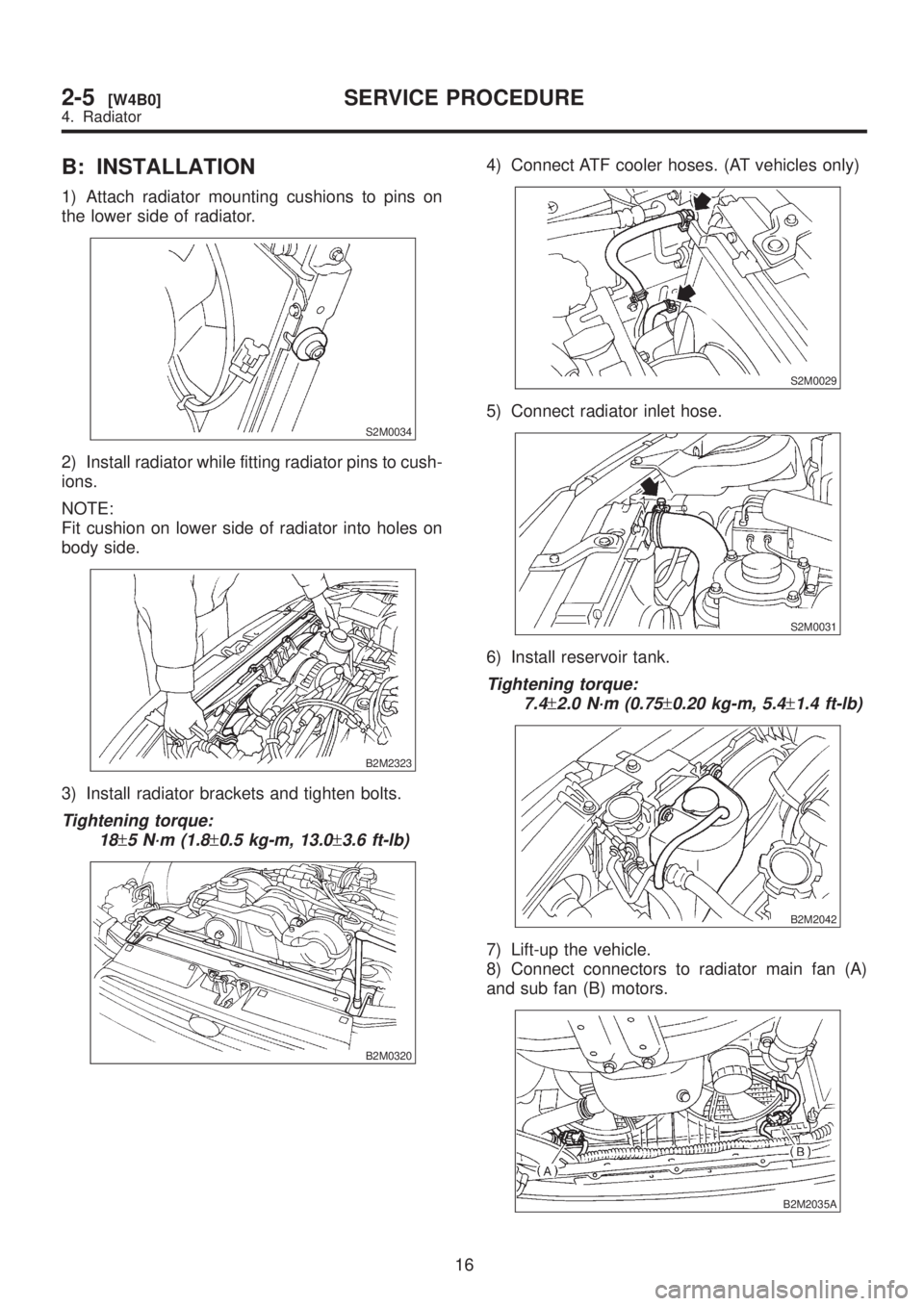 SUBARU LEGACY 1999 Service Repair Manual B: INSTALLATION
1) Attach radiator mounting cushions to pins on
the lower side of radiator.
S2M0034
2) Install radiator while fitting radiator pins to cush-
ions.
NOTE:
Fit cushion on lower side of ra SUBARU LEGACY 1999 Service Repair Manual B: INSTALLATION
1) Attach radiator mounting cushions to pins on
the lower side of radiator.
S2M0034
2) Install radiator while fitting radiator pins to cush-
ions.
NOTE:
Fit cushion on lower side of ra