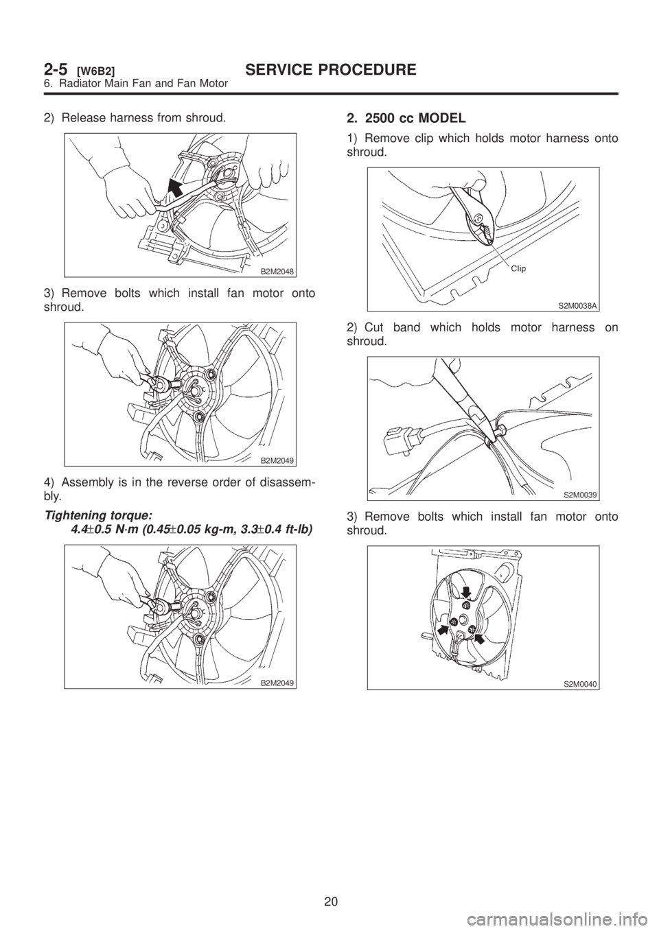SUBARU LEGACY 1999  Service Repair Manual 2) Release harness from shroud.
B2M2048
3) Remove bolts which install fan motor onto
shroud.
B2M2049
4) Assembly is in the reverse order of disassem-
bly.
Tightening torque:
4.4
±0.5 N´m (0.45±0.05