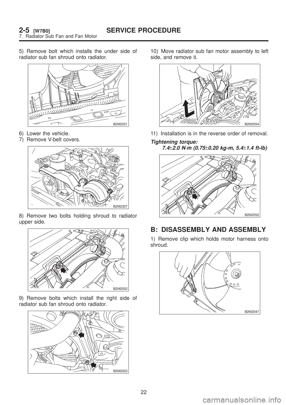 SUBARU LEGACY 1999  Service Repair Manual 5) Remove bolt which installs the under side of
radiator sub fan shroud onto radiator.
B2M2051
6) Lower the vehicle.
7) Remove V-belt covers.
B2M2307
8) Remove two bolts holding shroud to radiator
upp