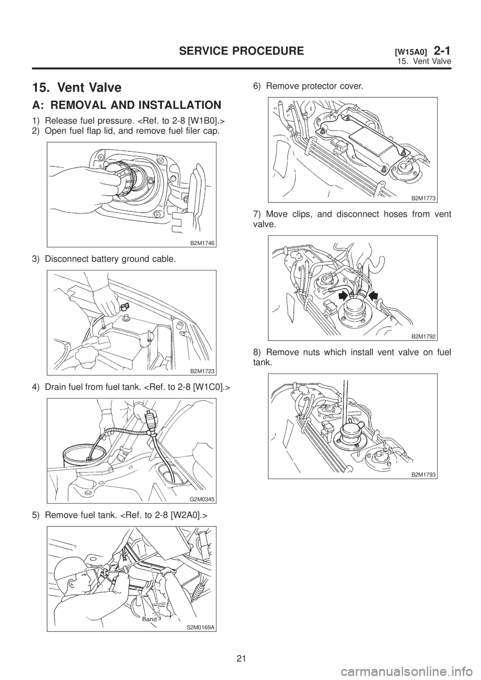 SUBARU LEGACY 1999  Service Owners Manual 15. Vent Valve
A: REMOVAL AND INSTALLATION
1) Release fuel pressure. <Ref. to 2-8 [W1B0].>
2) Open fuel flap lid, and remove fuel filer cap.
B2M1746
3) Disconnect battery ground cable.
B2M1723
4) Drai