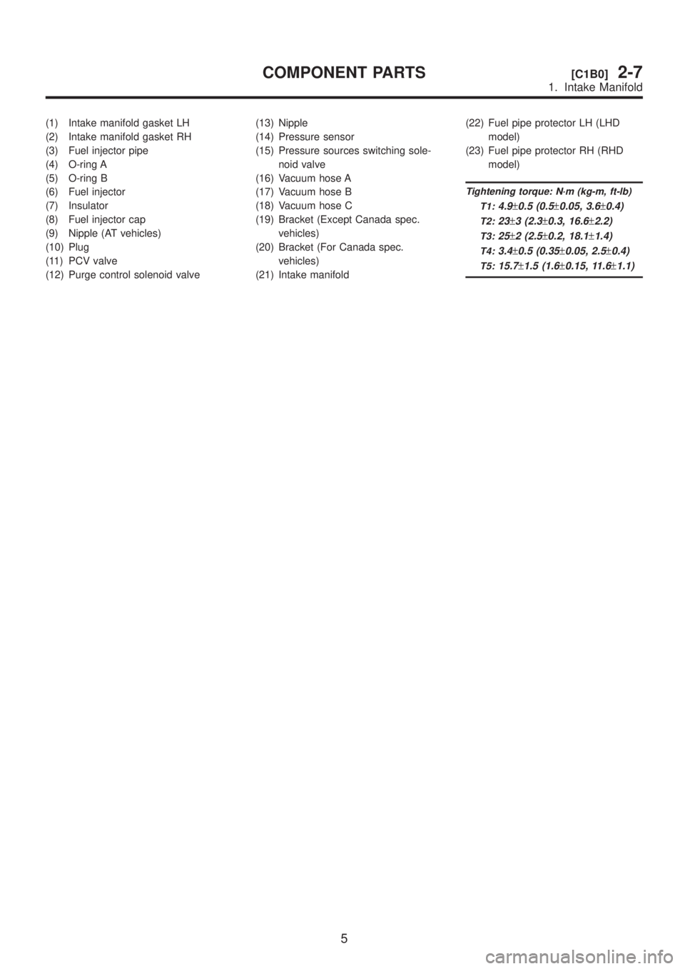 SUBARU LEGACY 1999  Service Repair Manual (1) Intake manifold gasket LH
(2) Intake manifold gasket RH
(3) Fuel injector pipe
(4) O-ring A
(5) O-ring B
(6) Fuel injector
(7) Insulator
(8) Fuel injector cap
(9) Nipple (AT vehicles)
(10) Plug
(1