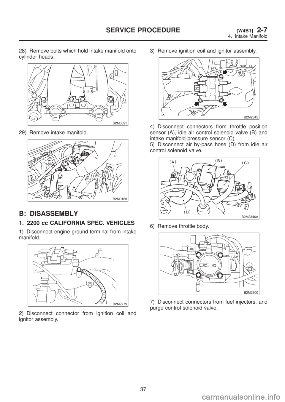 SUBARU LEGACY 1999  Service Repair Manual 28) Remove bolts which hold intake manifold onto
cylinder heads.
S2M0091
29) Remove intake manifold.
B2M0160
B: DISASSEMBLY
1. 2200 cc CALIFORNIA SPEC. VEHICLES
1) Disconnect engine ground terminal fr
