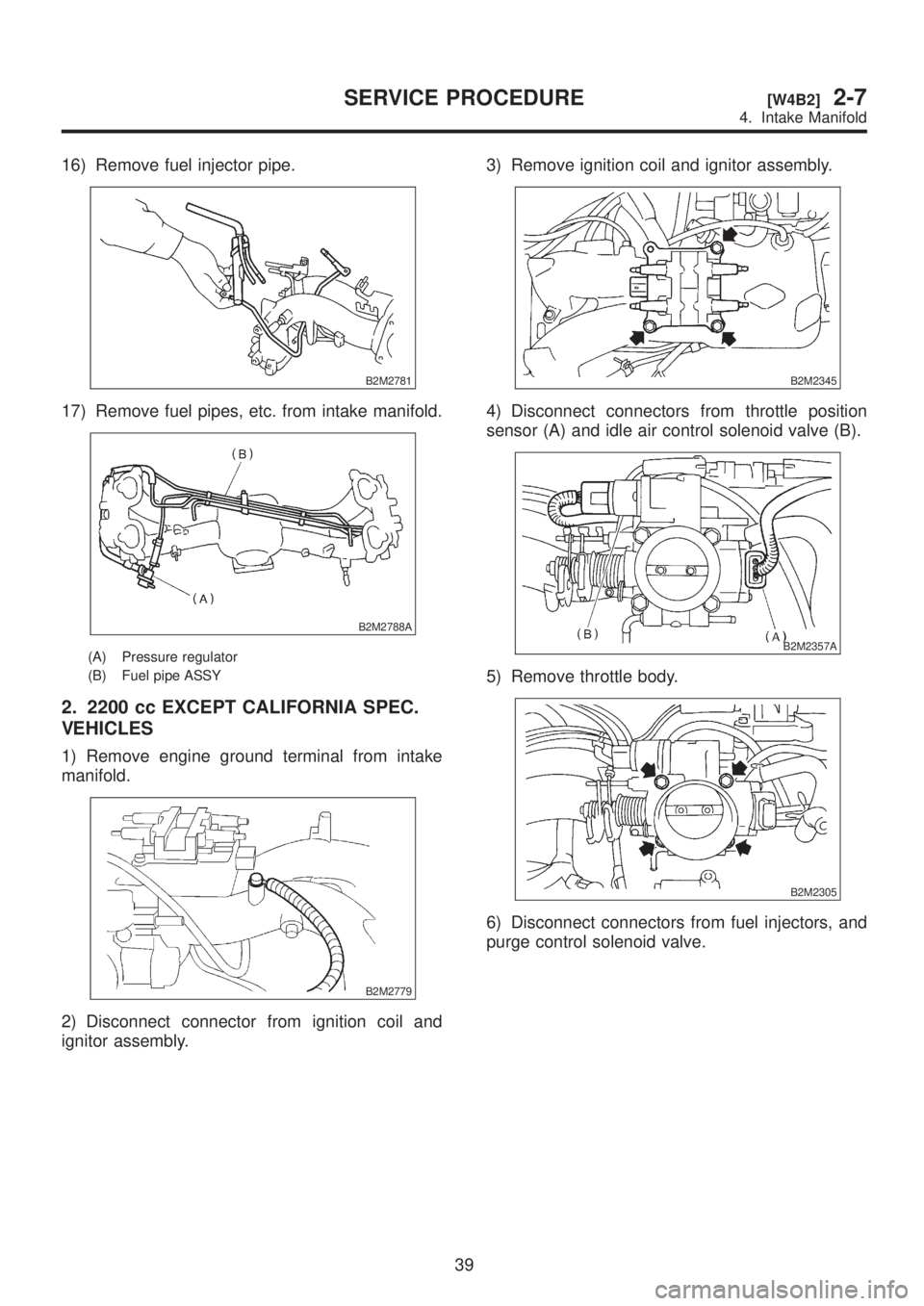 SUBARU LEGACY 1999  Service Repair Manual 16) Remove fuel injector pipe.
B2M2781
17) Remove fuel pipes, etc. from intake manifold.
B2M2788A
(A) Pressure regulator
(B) Fuel pipe ASSY
2. 2200 cc EXCEPT CALIFORNIA SPEC.
VEHICLES
1) Remove engine