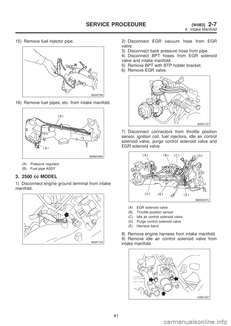 SUBARU LEGACY 1999  Service Repair Manual 15) Remove fuel injector pipe.
B2M2789
16) Remove fuel pipes, etc. from intake manifold.
B2M2356A
(A) Pressure regulator
(B) Fuel pipe ASSY
3. 2500 cc MODEL
1) Disconnect engine ground terminal from i