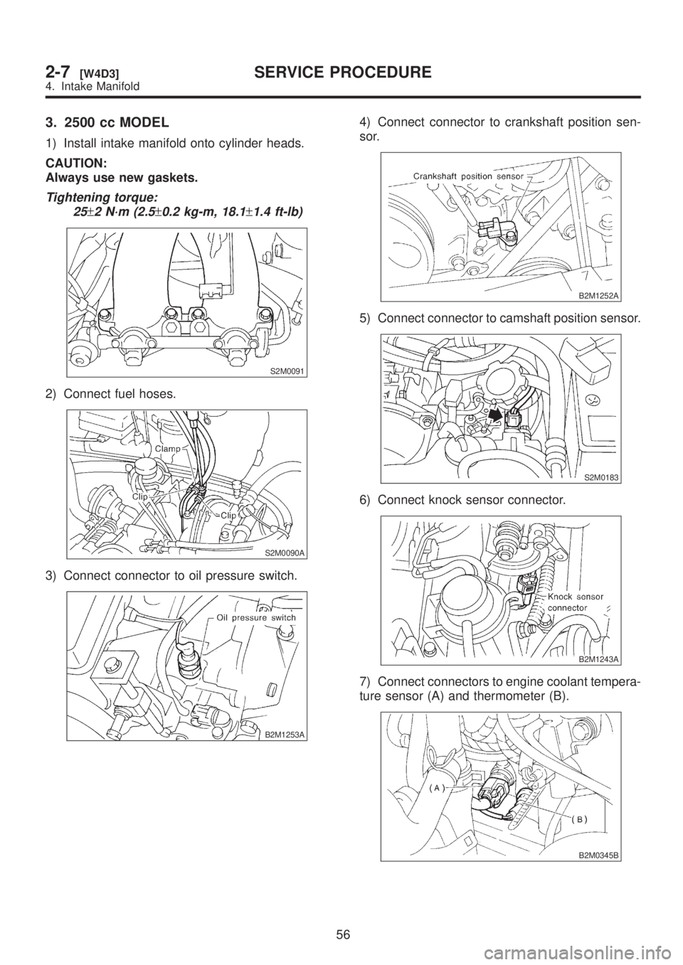 SUBARU LEGACY 1999  Service Repair Manual 3. 2500 cc MODEL
1) Install intake manifold onto cylinder heads.
CAUTION:
Always use new gaskets.
Tightening torque:
25
±2 N´m (2.5±0.2 kg-m, 18.1±1.4 ft-lb)
S2M0091
2) Connect fuel hoses.
S2M0090