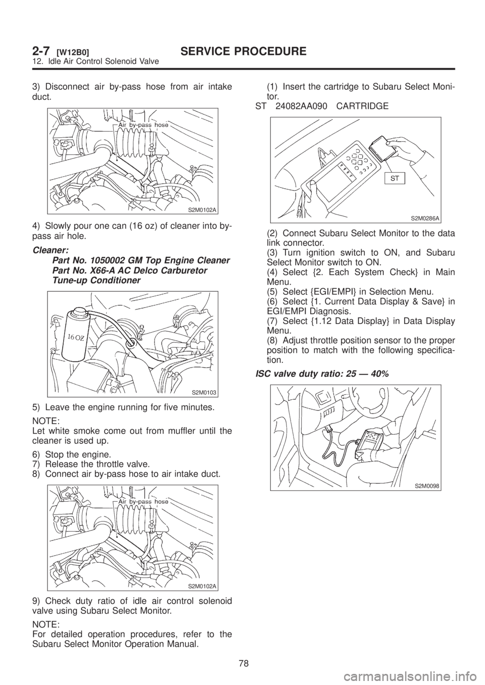 SUBARU LEGACY 1999 Service Repair Manual 3) Disconnect air by-pass hose from air intake
duct.
S2M0102A
4) Slowly pour one can (16 oz) of cleaner into by-
pass air hole.
Cleaner:
Part No. 1050002 GM Top Engine Cleaner
Part No. X66-A AC Delco SUBARU LEGACY 1999 Service Repair Manual 3) Disconnect air by-pass hose from air intake
duct.
S2M0102A
4) Slowly pour one can (16 oz) of cleaner into by-
pass air hole.
Cleaner:
Part No. 1050002 GM Top Engine Cleaner
Part No. X66-A AC Delco